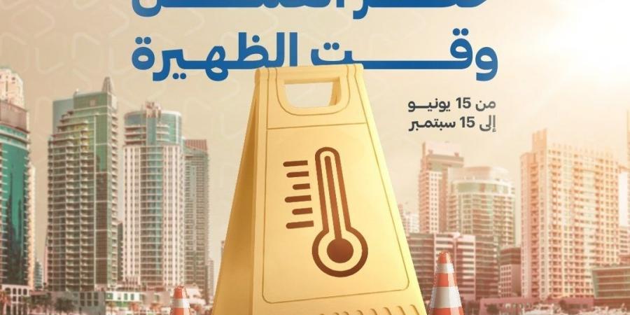 «الموارد البشرية»: تطبيق حظر العمل وقت الظهيرة ابتداءً من غد 15 يونيو حتى 15 سبتمبر
