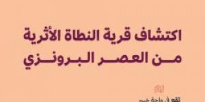 بالإنفوجرافيك .. اكتشاف قرية النطاة الأثرية من العصر البرونزي