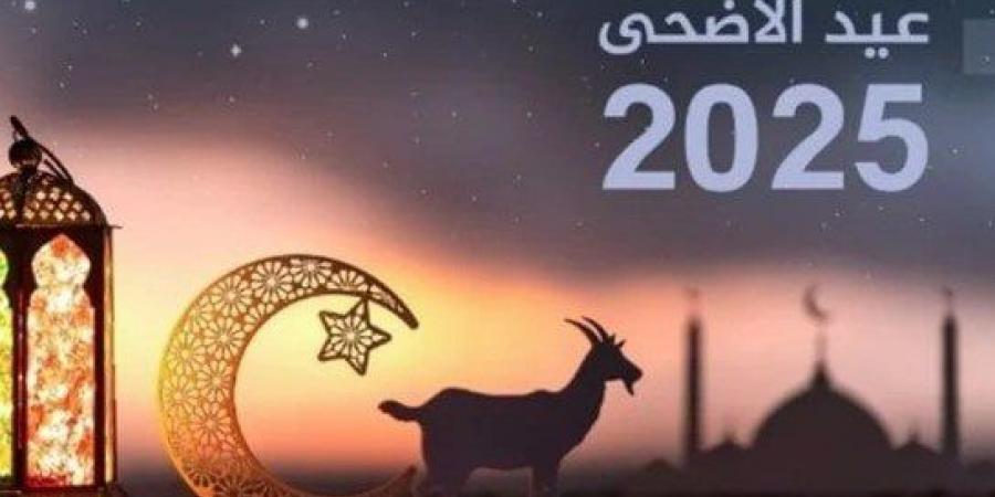 عيد الأضحى 2025.. الحسابات الفلكية تحدد أول أيام ذي الحجة
