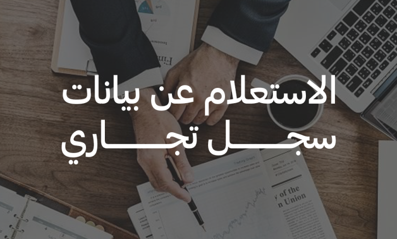اعرف كيفية الاستعلام عن سجل تجاري نشط أو ملغى إلكترونيًا خلال دقائق