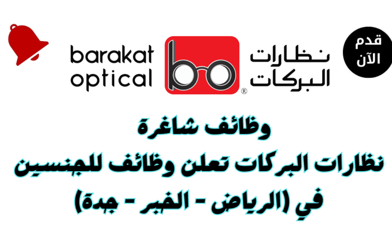 وظائف شاغرة لدى نظارات البركات.. تعرف على الشروط وطريقة التقديم الرسمية